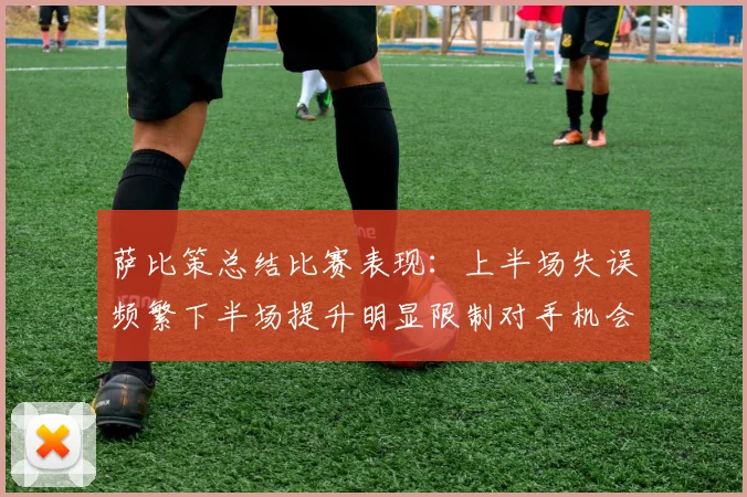 萨比策总结比赛表现：上半场失误频繁下半场提升明显限制对手机会