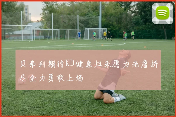 贝弗利期待KD健康归来愿为老詹拼尽全力勇敢上场